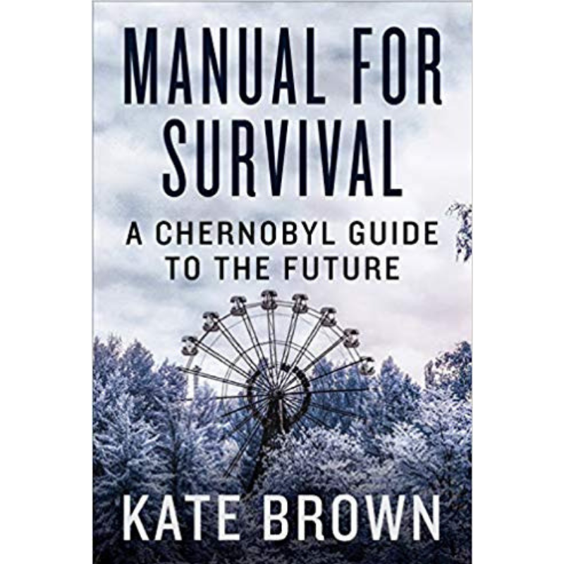 Manual for Survival: A Chernobyl Guide to the Future by Kate Brown