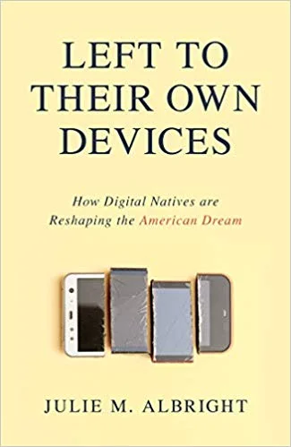 Left To Their Own Devices: How Digital Narratives Are Reshaping the American Dream By Julie M. Albright, Prometheus Books, 2019