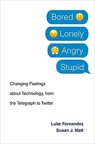 Bored, Lonely, Angry, Stupid: Changing Feelings about Technology, from the Telegraph to Twitter, By Luke Fernandez & Susan J. Matt, Harvard University Press, 2019