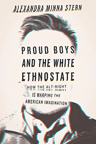 Proud Boys and the White Ethnostate: How the Alt-Right is Warping the American Imagination By Alexandra Minna Stern Beacon Press, 2019