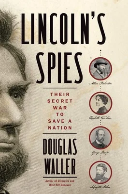 Lincoln’s Spies: Their Secret War to Save a Nation By Douglas Waller Simon & Schuster, 2019