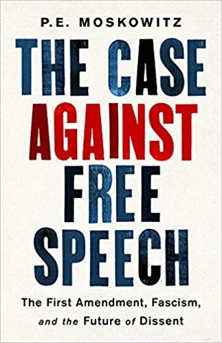 The Case Against Free Speech: The First Amendment, Fascism, and the Future of Dissent by P.E. Moskowitz Hachette Book Group, 2019