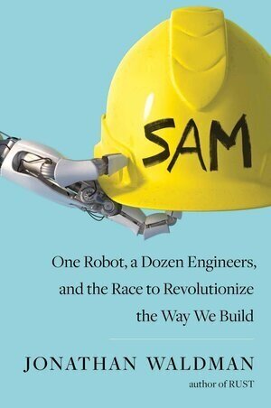 Best+of+Science+SAM+One+Robot%2C+a+Dozen+Engineers%2C+and+the+Race+to+Revolutionize+the+Way+We+Build+by+Jonathan+Waldman.jpg