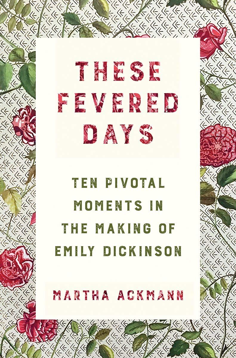 Best of Biography These Fevered Days Ten Pivotal Moments in the Making of Emily Dickinson by Martha Ackmann.jpg