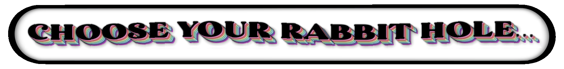 Choose your rabbit hole…