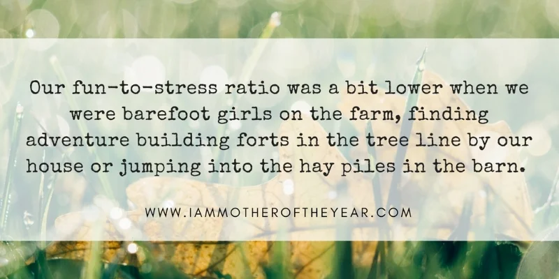 Our fun-to-stress ratio was a bit lower when we were barefoot girls on the farm, finding adventure building forts in the tree line by our house or jumping into the hay piles in the.jpg