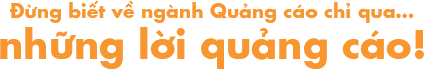 Đừng biết về ngành Quảng cáo chỉ qua… những lời quảng cáo_.png
