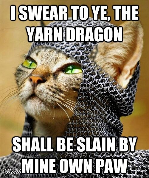 Meme with cat wearing chain mail, captioned: “I swear to ye, the yarn dragon shall be slain by mine own paw.”