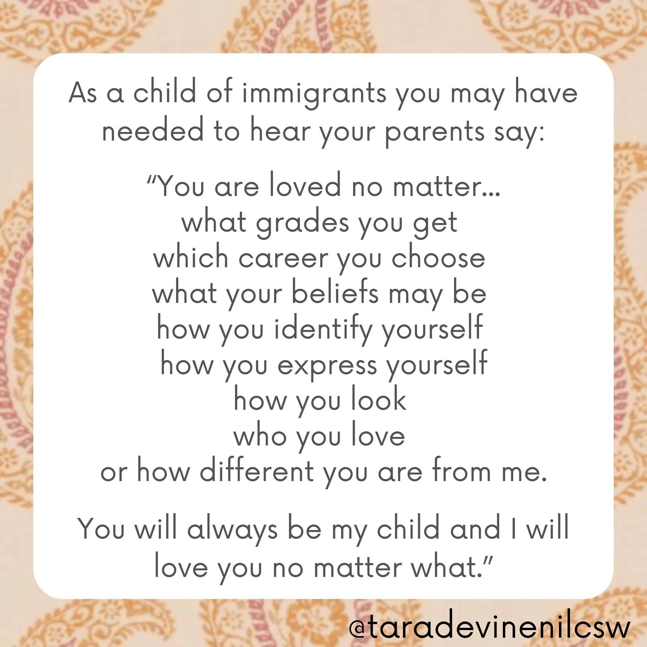 As a child of immigrant parents, or any parent, we want to feel unconditionally loved.  To know that no matter what choices we make or how we define ourselves we will have the love and support of our parents and caregivers.  Knowing we are unconditio