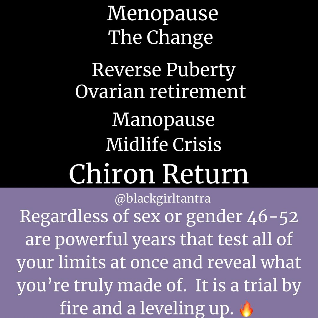 PeriMenopause, Menopause, The change, Reverse Puberty, Ovarian Retirement, Manopause, Midlife Crisis, Chiron Return. Beyond reproductive organs and hormones, these are the years that test all of your limits at the same time and reveal what you&rsquo;