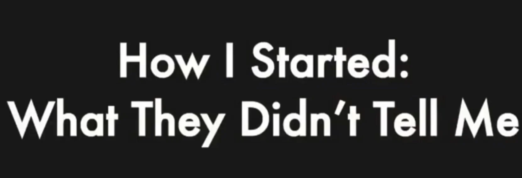 How I Started: What They Didn’t Tell Me (series)