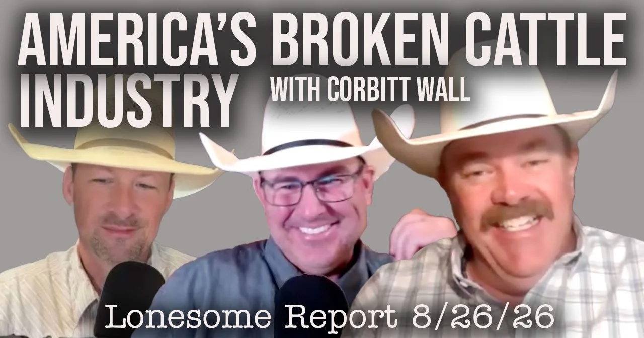 America's Broken Cattle System With Corbitt Wall - Lonesome Report - 8/26/26