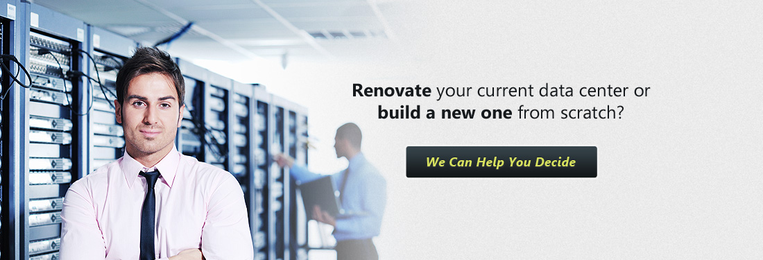 Renovate your current data center or build a new one from scratch?  We Can Help You Decide 