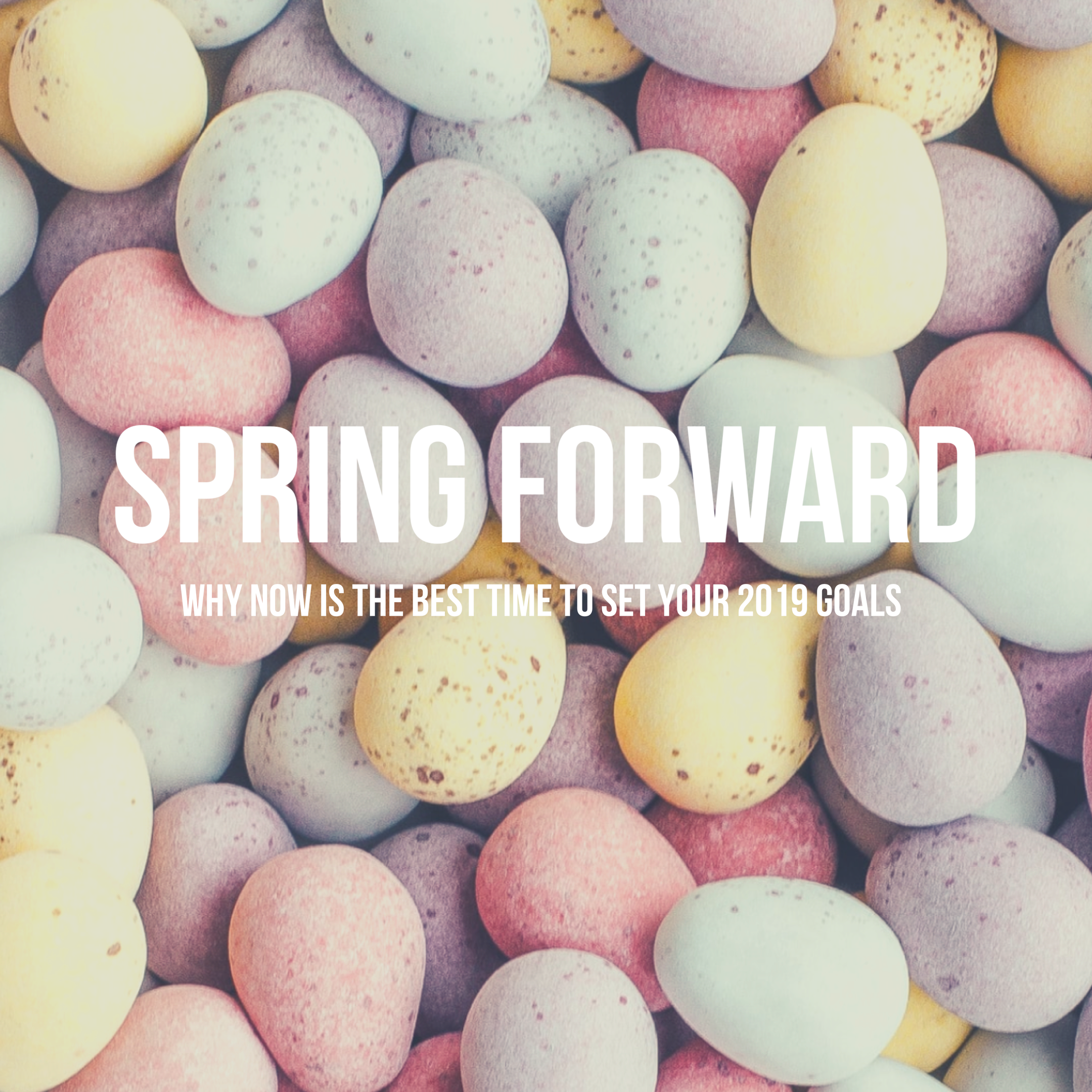 Spring Forward: Why Now Is The Best Time To Set Your 2019 Goals