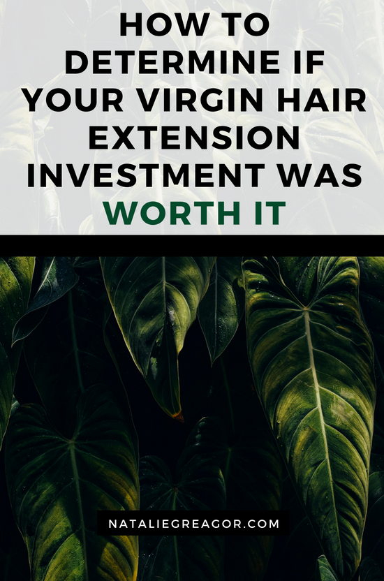 HOW TO DETERMINE IF YOUR VIRGIN HAIR EXTENSION INVESTMENT WAS WORTH IT - NATALIE GREAGOR.png