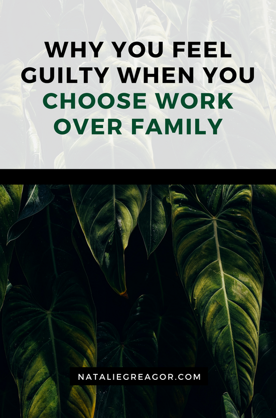 WHY YOU FEEL GUILTY WHEN YOU CHOOSE WORK OVER FAMILY- NATALIE GREAGOR.png