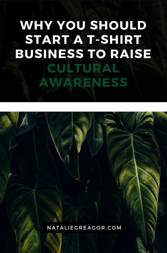 WHY YOU SHOULD START A T-SHIRT BUSINESS TO RAISE CULTURAL AWARENESS - NATALIE GREAGOR.png