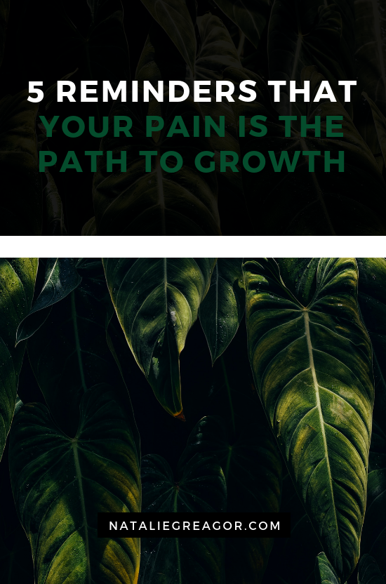 5 REMINDERS THAT YOUR PAIN IS THE PATH TO GROWTH - NATALIE GREAGOR (1).png