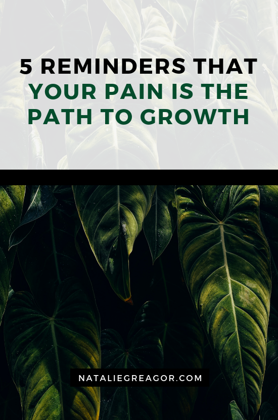 5 REMINDERS THAT YOUR PAIN IS THE PATH TO GROWTH - NATALIE GREAGOR.png