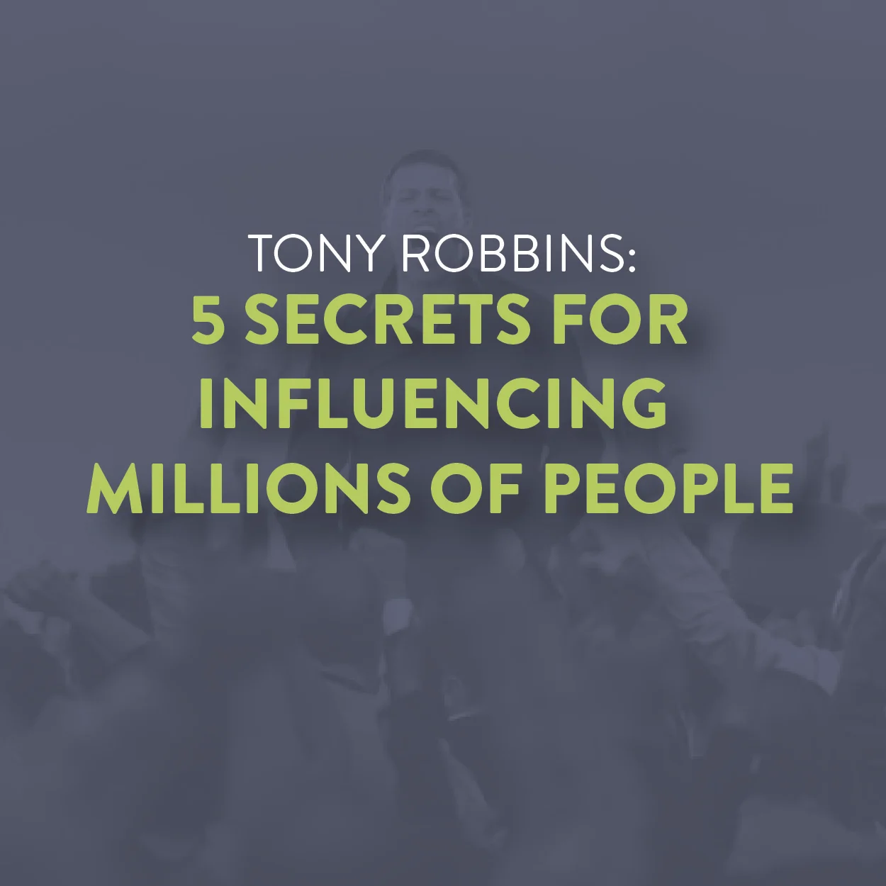 Tony Robbins: 5 Secrets For Influencing Millions Of People 
