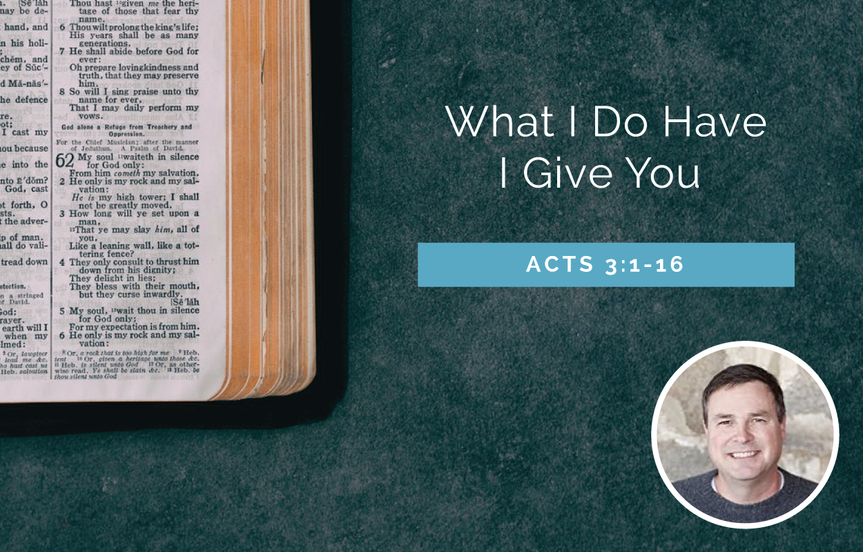What I Do Have I Give You - Acts 3:1-16