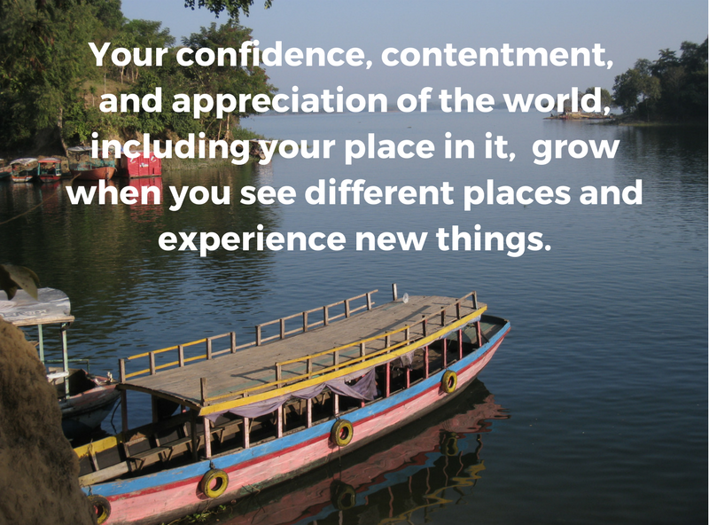 Your confidence, contentment, and appreciation of the world, including your little place in it, grow when you see different places and experience new things..png