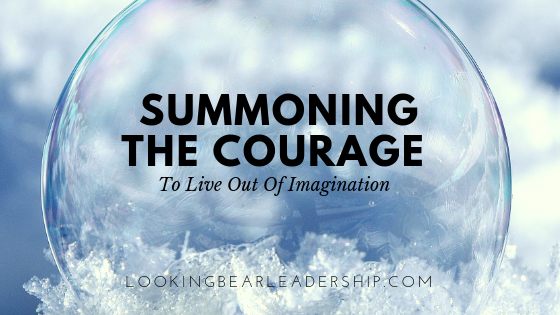 Summoning The Courage To Live Out Of Imagination