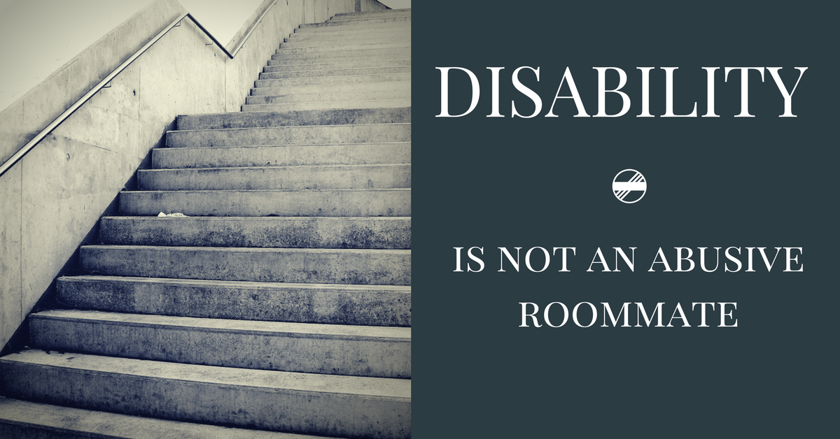 Image description: A photo of gloomy-looking stairs next to the text "Disability is not an abusive roommate".