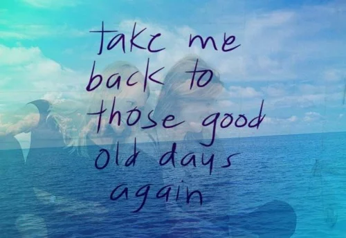 take-me-back-to-those-good-old-days-again.jpg