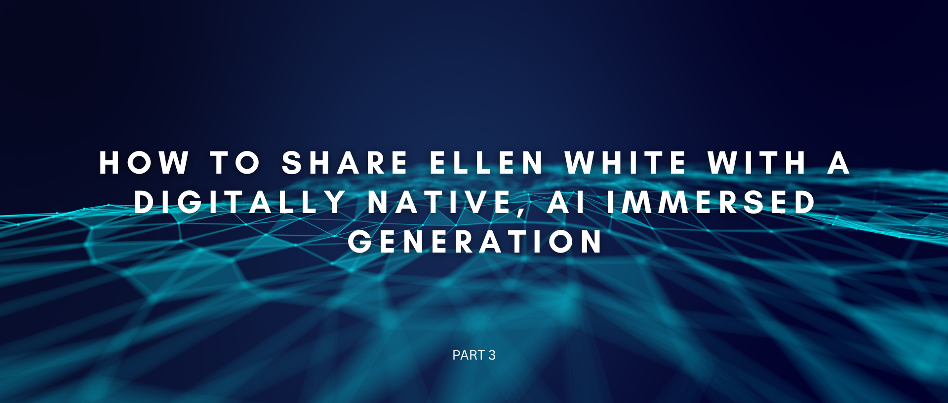 How to Share Ellen White with a Digitally Native, AI Immersed Generation (Part 3)