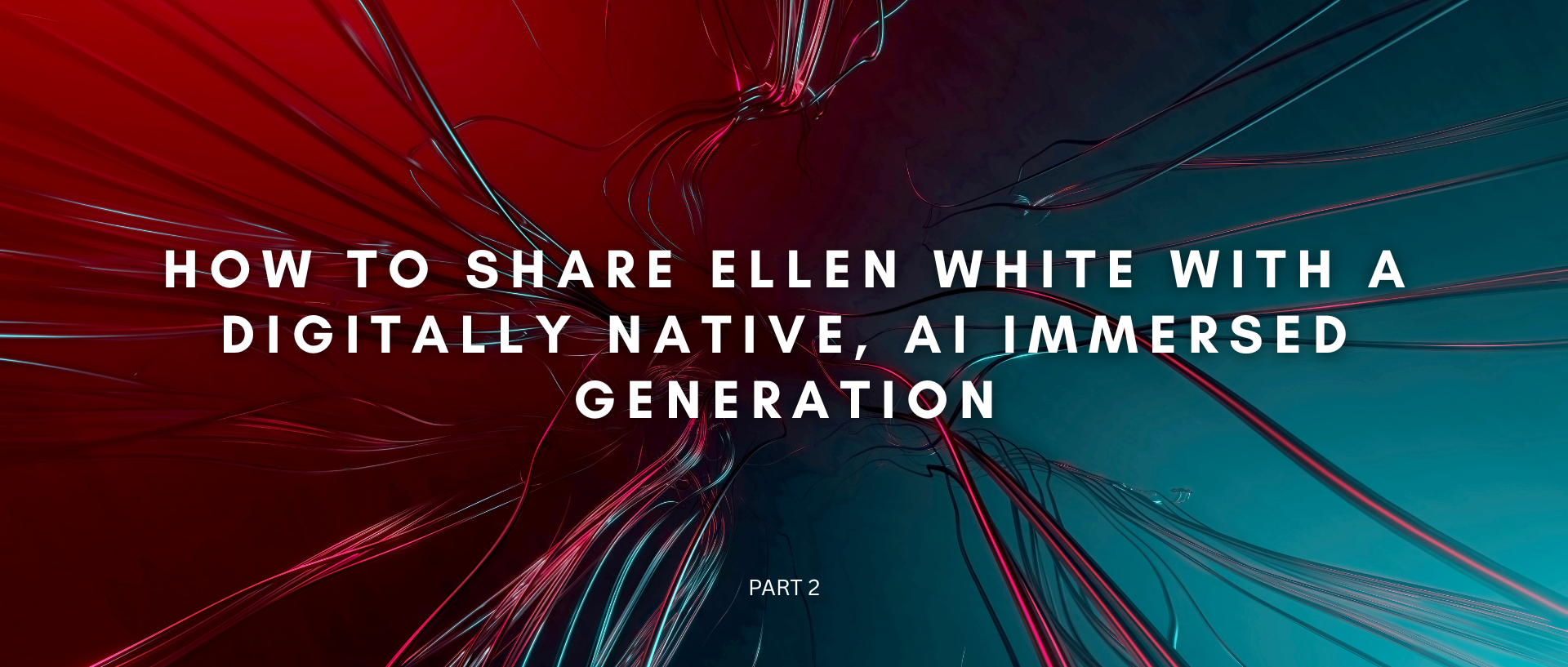 How to Share Ellen White with a Digitally Native, AI Immersed Generation (Part 2)