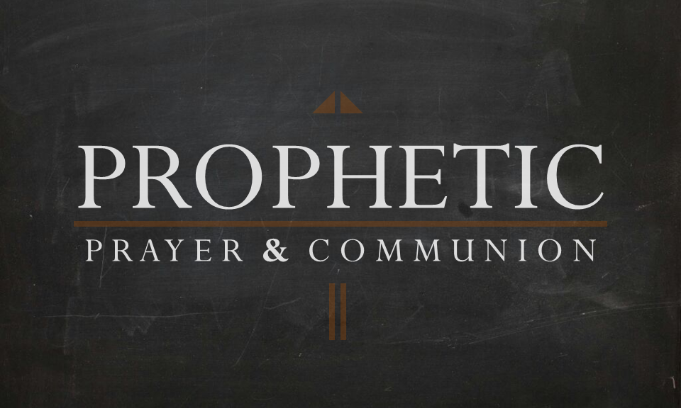 Prophetic Prayer & Communion