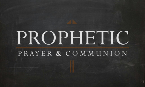 Prophetic Prayer & Communion
