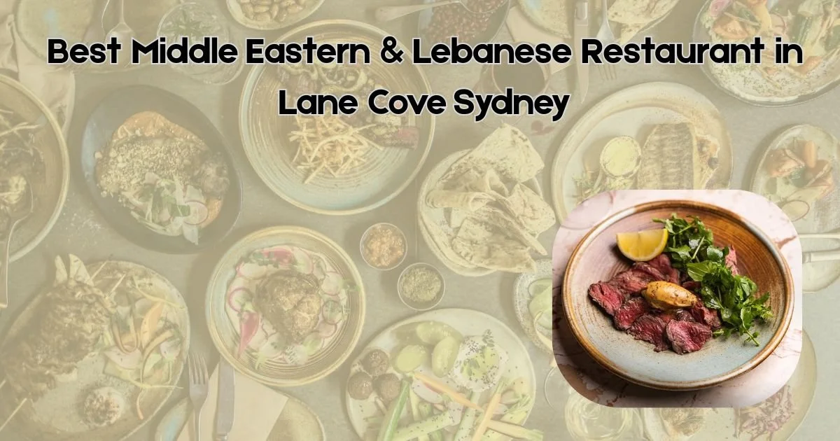 Best Middle Eastern &amp; Lebanese Restaurant in Lane Cove Sydney: Why Lillah Kitchen Stands Out