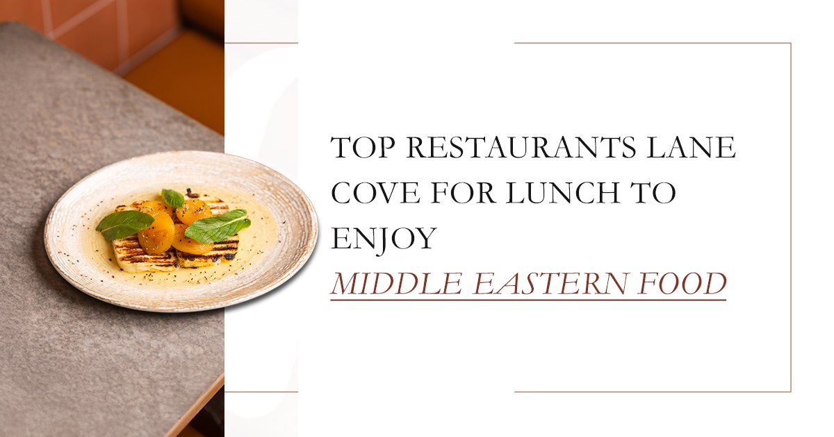 Top Restaurants Lane Cove for Lunch to Enjoy Middle Eastern Food