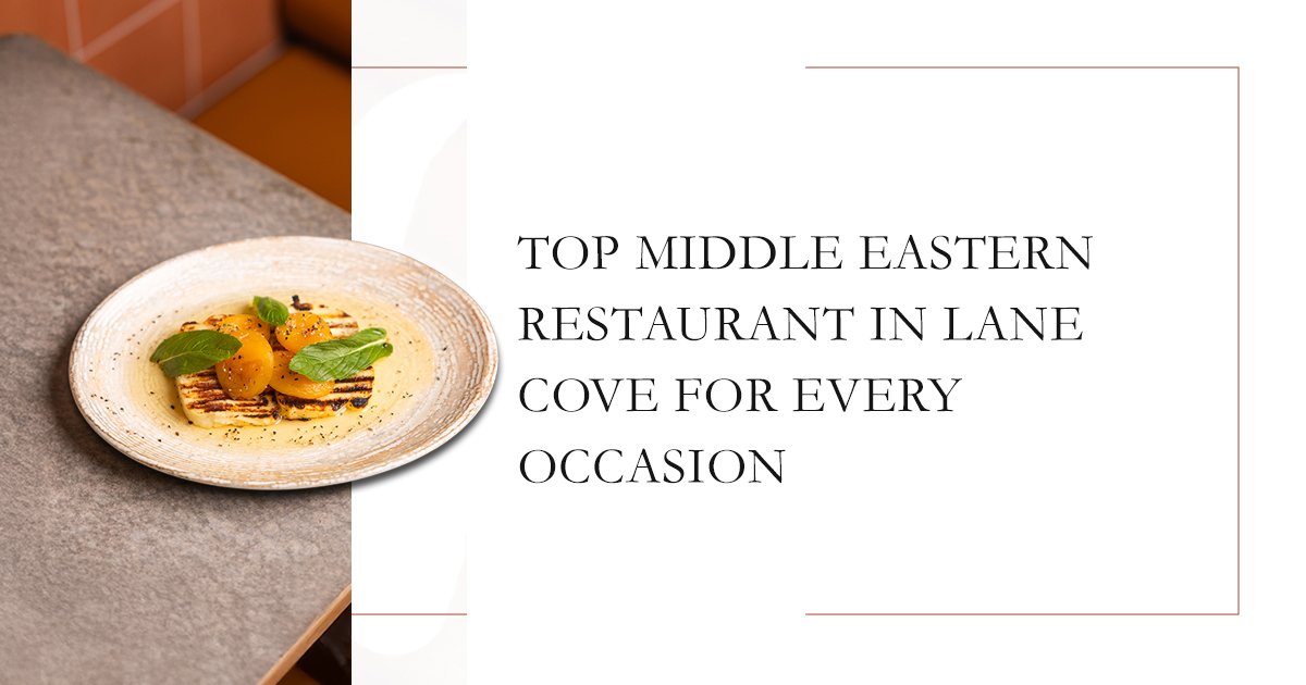 Top Middle Eastern Restaurant in Lane Cove for Every Occasion