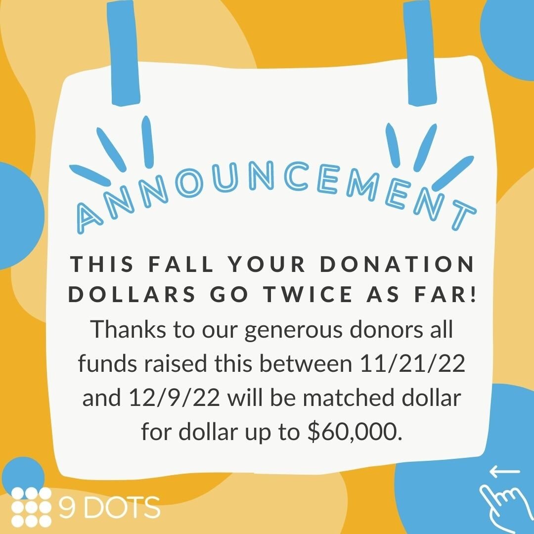 🎉 We have an exciting announcement! 🎉

Thanks to our generous donors, your donation dollars will go TWICE as far this fall. 

Funds raised between November 21, 2022, and December 9, 2022, will be matched dollar for dollar up to $60,000 - that's eno