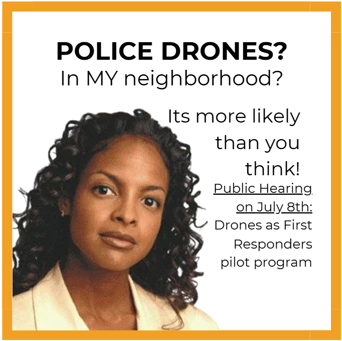 Meme with orange boarder. Brown-skinned Black woman with shoulder-length curls staring in concern. Black font on white background says "Police Drones? In MY neighborhood? Its more likely than you think! Public Hearing on July 8th