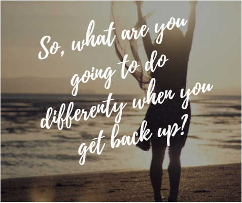 What Are You Going To Do Differently When You Get Back Up?