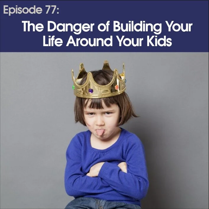 #77 - The Danger of Building Your Life Around Your Kids