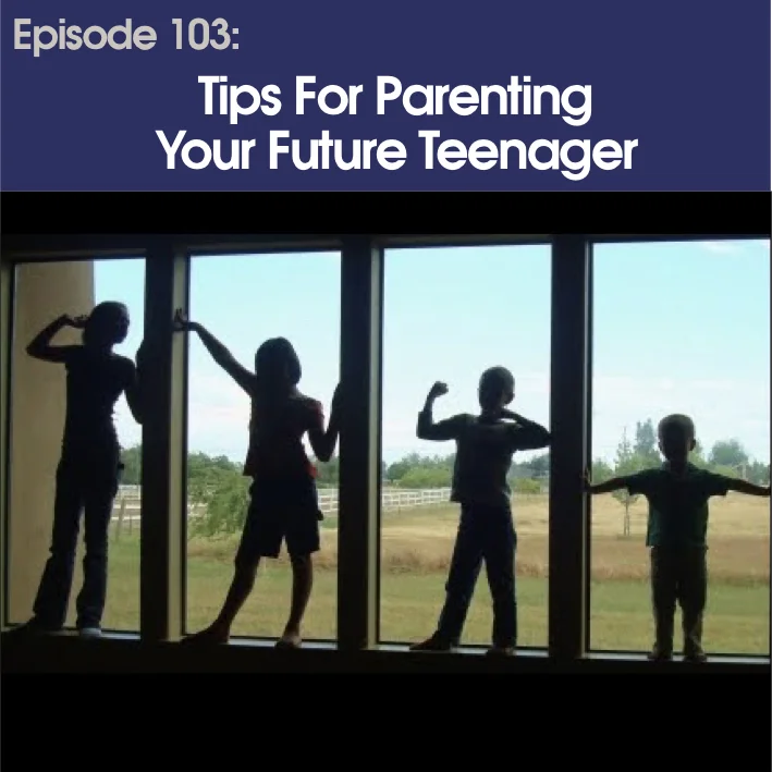 #103 - Tips For Parenting Your Future Teenager
