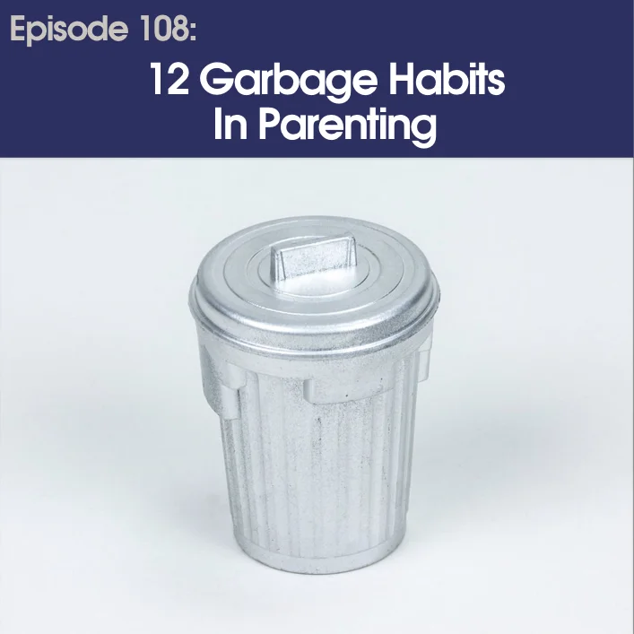 #108 – 12 Garbage Habits in Parenting