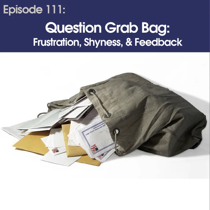 #111 - Question Grab Bag: Frustration, Shyness, &amp; Feedback