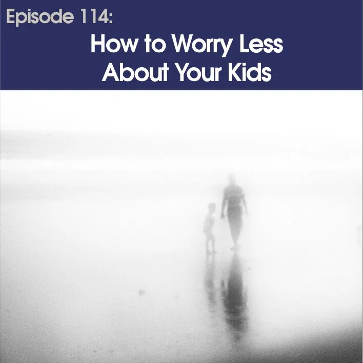 #114 - How to Worry Less About Your Kids