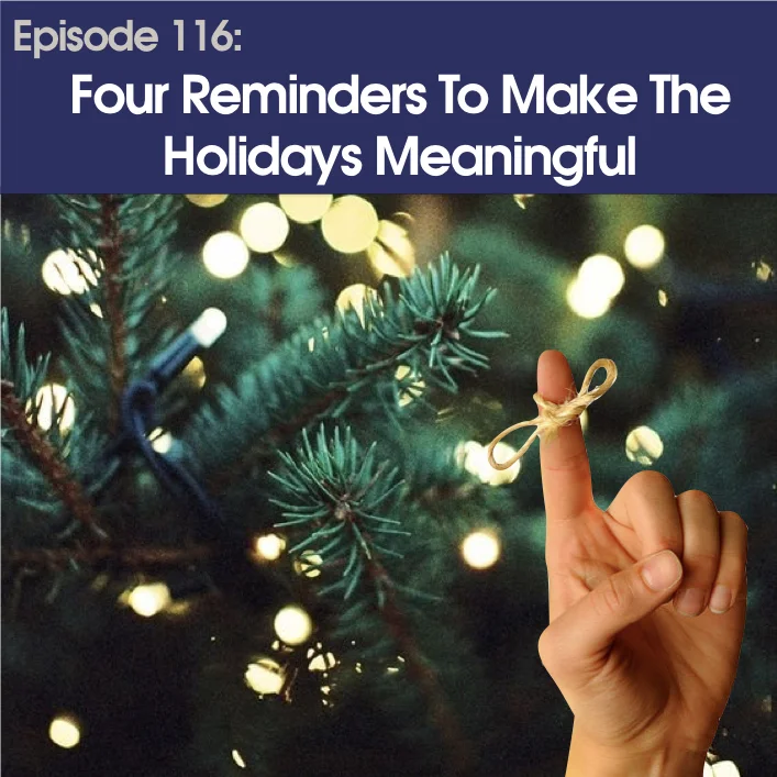 #116 - Four Reminders To Make The Holidays Meaningful