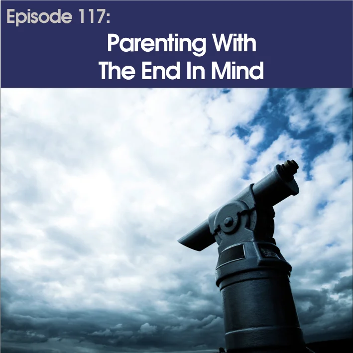 #117 – Parenting With The End In Mind