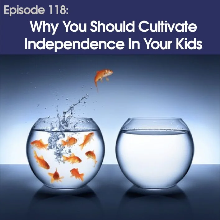 #118 - Why You Should Cultivate Independence In Your Kids