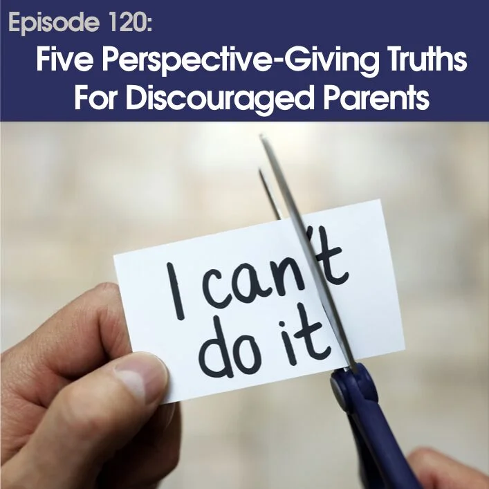 #120 - Five Perspective-Giving Truths For Discouraged Parents