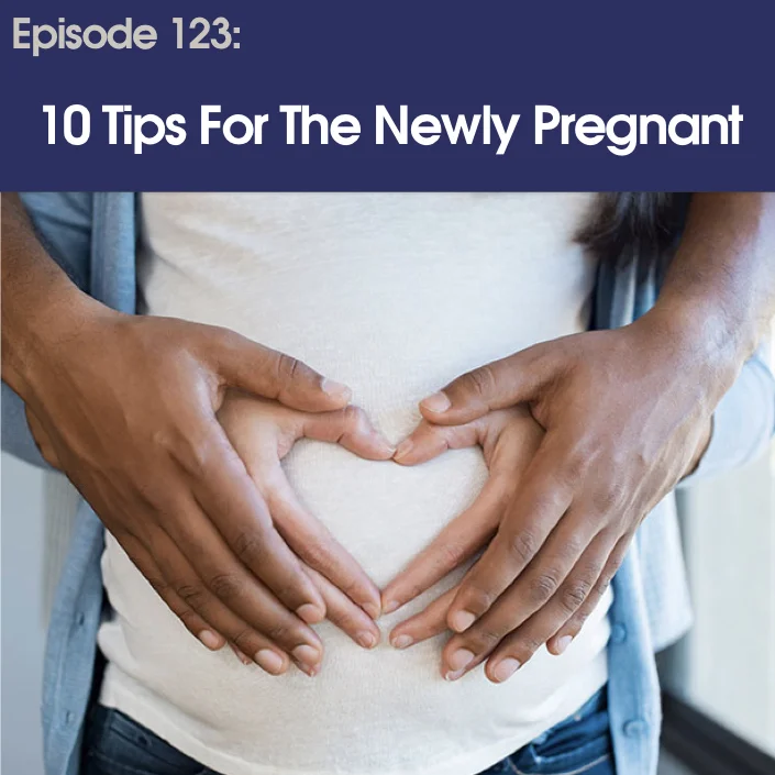 #123 - 10 Tips For The Newly Pregnant