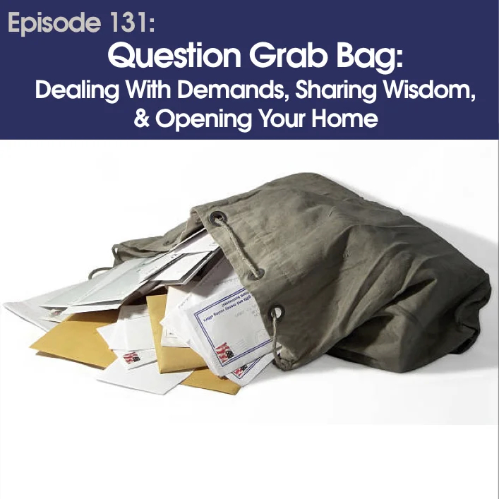 #131 - Question Grab Bag: Dealing With Demands, Sharing Wisdom, &amp; Opening Your Home